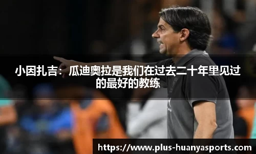 小因扎吉：瓜迪奥拉是我们在过去二十年里见过的最好的教练